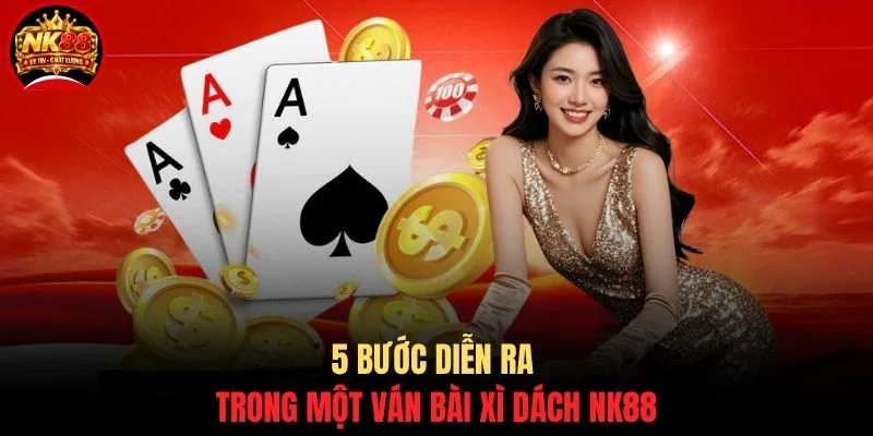 5 bước diễn ra trong một ván bài Xì Dách NK88