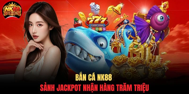 Bắn Cá Thần Tài NK88 - Săn Boss Nổ Hũ Rinh Lộc Đỉnh Cao 3 Bắn cá NK88 sảnh jackpot nhận hàng trăm triệu