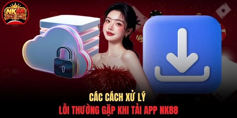 Các cách xử lý lỗi thường gặp khi tải app NK88