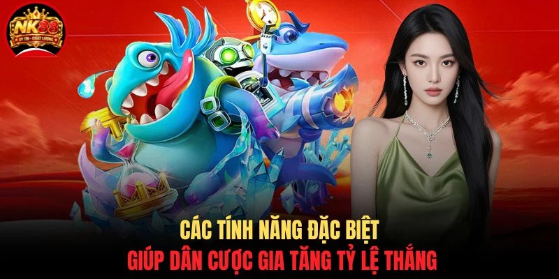 Bắn Cá Vương Giả NK88 - Hướng Dẫn Cách Săn Boss Khủng 4 Các tính năng đặc biệt giúp dân cược gia tăng tỷ lệ thắng
