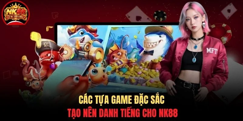 Các tựa game đặc sắc tạo nên danh tiếng cho NK88