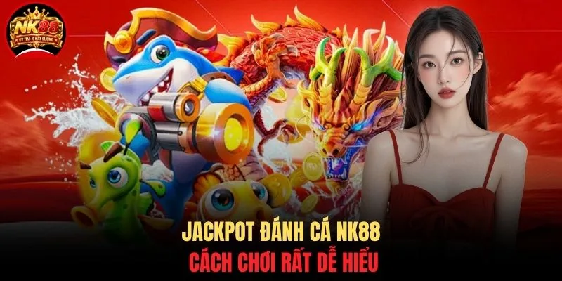 Jackpot đánh cá NK88 cách chơi rất dễ hiểu
