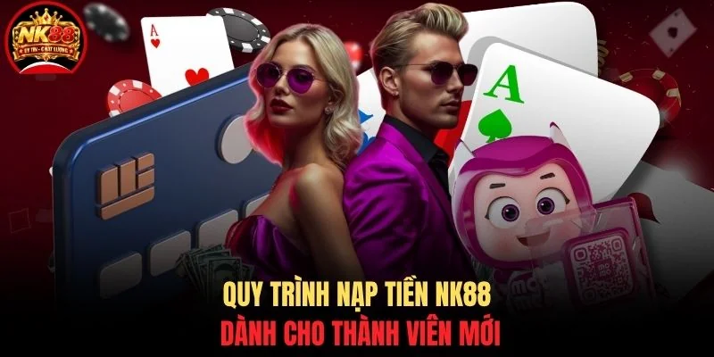 Nạp tiền NK88 1 Quy trình nạp tiền NK88 dành cho thành viên mới