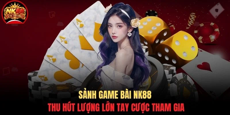 Sảnh game bài NK88 thu hút lượng lớn tay cược tham gia