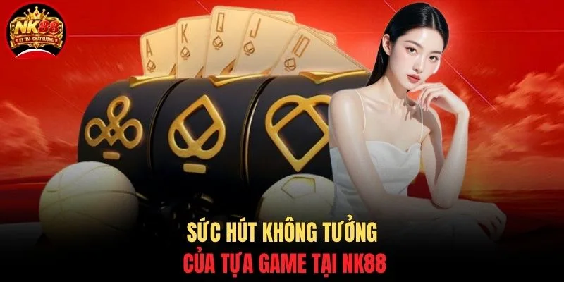 Sức hút không tưởng của tựa game tại NK88