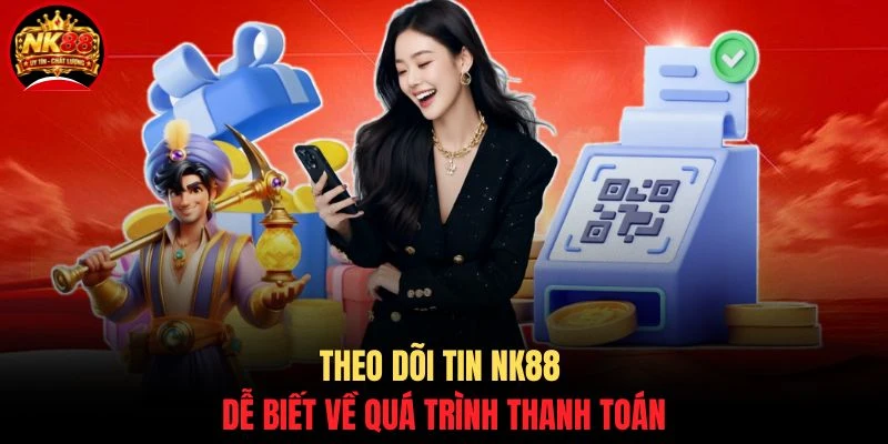 Theo dõi tin NK88 dễ biết về quá trình thanh toán
